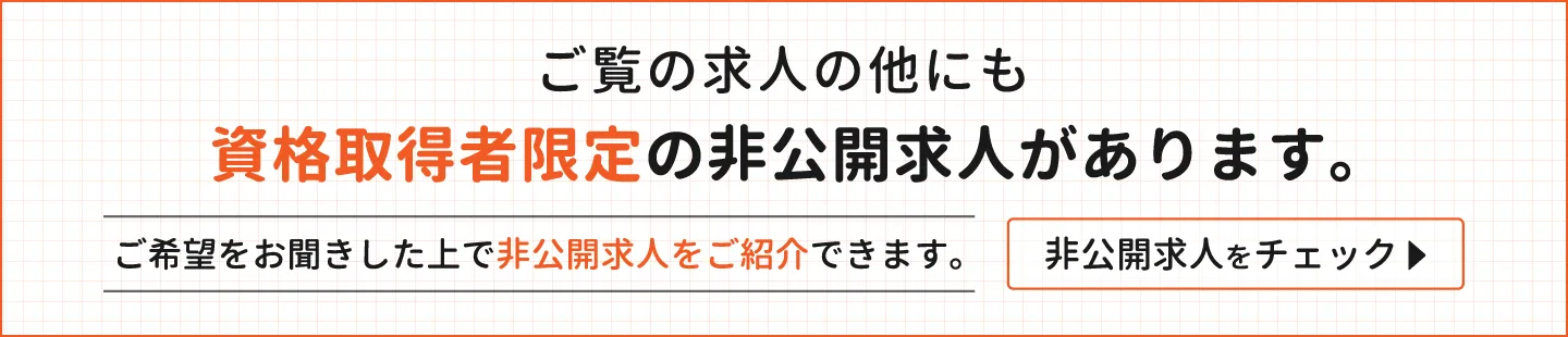 ご覧の求人の他にも、資格取得者限定の非公開求人があります