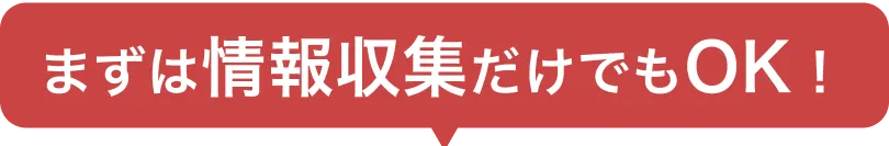 まずは情報収集だけでもOK！
